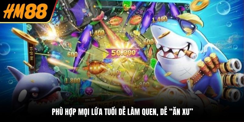 Phù hợp mọi lứa tuổi dễ làm quen, dễ “ăn xu”