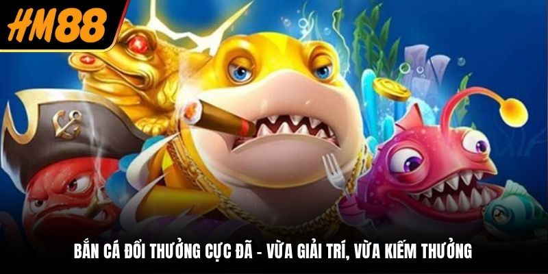bắn cá đổi thưởng cực đã