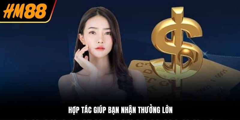 Hợp tác giúp bạn nhận thưởng lớn