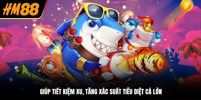 Giúp tiết kiệm xu, tăng xác suất tiêu diệt cá lớn