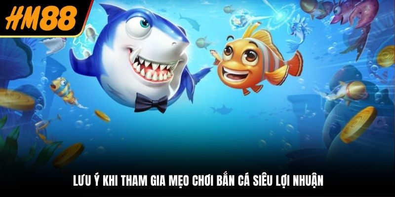 Lưu ý khi tham gia mẹo chơi bắn cá siêu lợi nhuận
