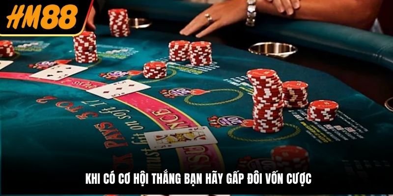 Khi có cơ hội thắng bạn hãy gấp đôi vốn cược