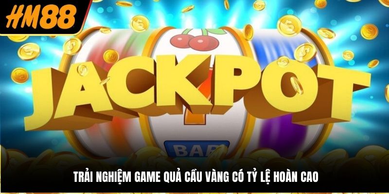 Trải nghiệm game Quả Cầu Vàng có tỷ lệ hoàn cao