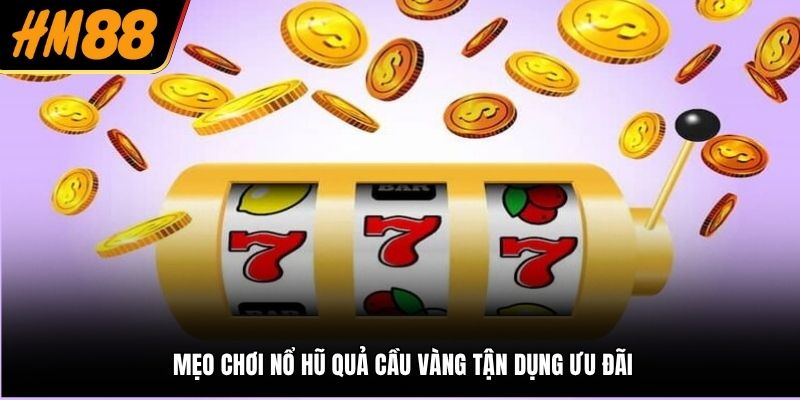 Mẹo chơi nổ hũ Quả Cầu Vàng tận dụng ưu đãi