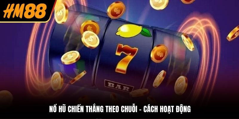 Nổ hũ chiến thắng theo chuỗi - Cách hoạt động
