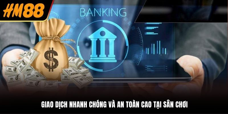 Giao dịch nhanh chóng và an toàn cao tại sân chơi