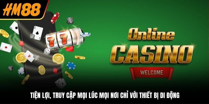 Tiện lợi, truy cập mọi lúc mọi nơi chỉ với thiết bị di động